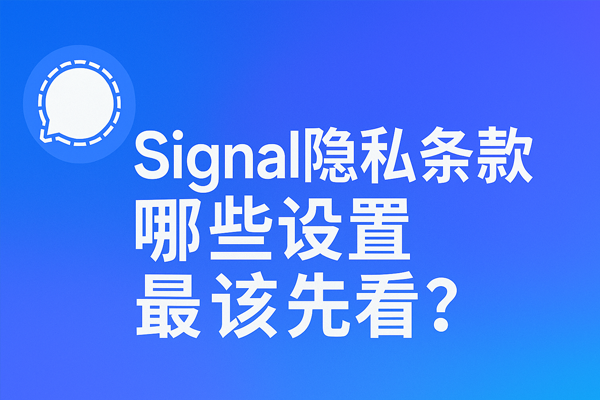 Signal隐私条款里哪些设置最该先看？
